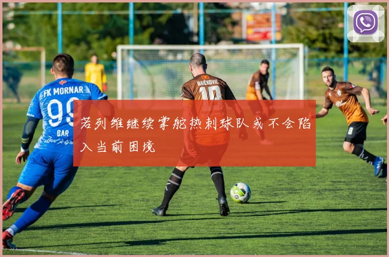 若列维继续掌舵热刺球队或不会陷入当前困境