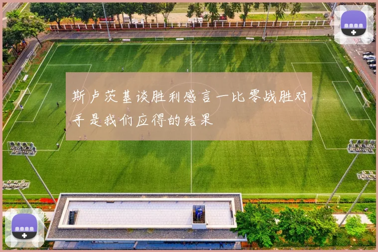 斯卢茨基谈胜利感言一比零战胜对手是我们应得的结果