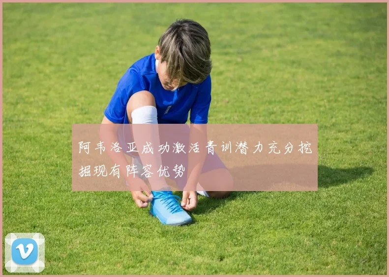 阿韦洛亚成功激活青训潜力充分挖掘现有阵容优势