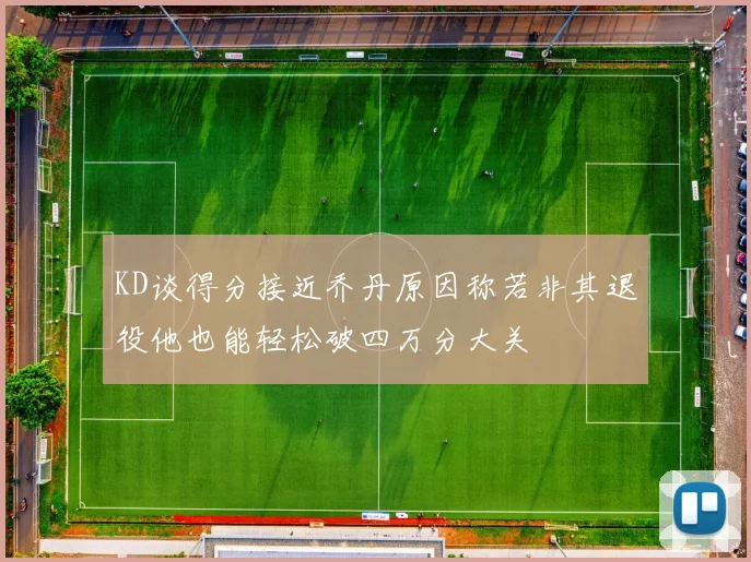 KD谈得分接近乔丹原因称若非其退役他也能轻松破四万分大关