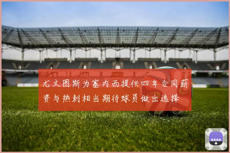 尤文图斯为塞内西提供四年合同薪资与热刺相当期待球员做出选择