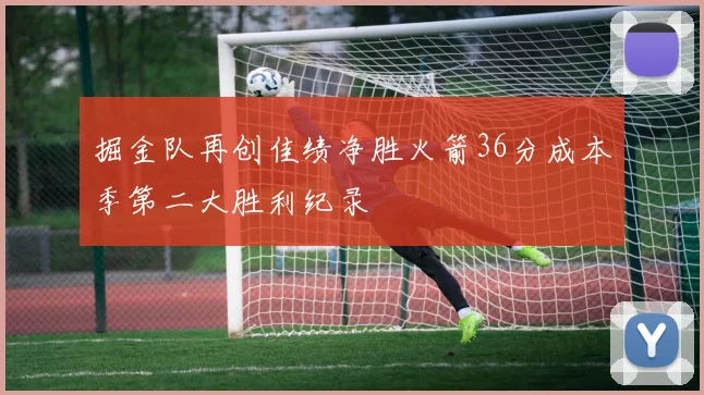 掘金队再创佳绩净胜火箭36分成本季第二大胜利纪录