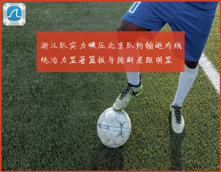 浙江队实力碾压北京队约翰逊内线统治力显著篮板与抢断差距明显